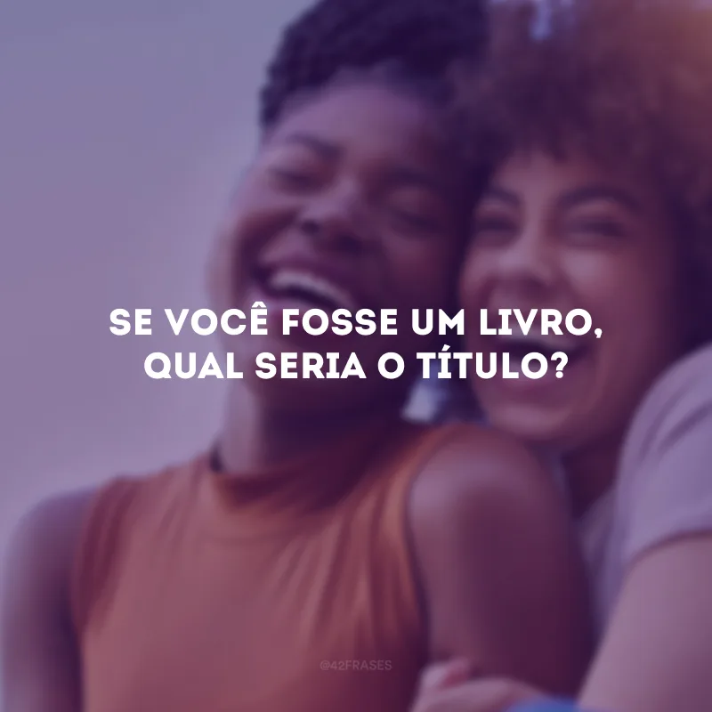 Se você fosse um livro, qual seria o título?