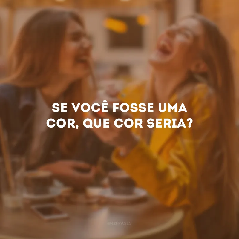 Se você fosse uma cor, que cor seria?