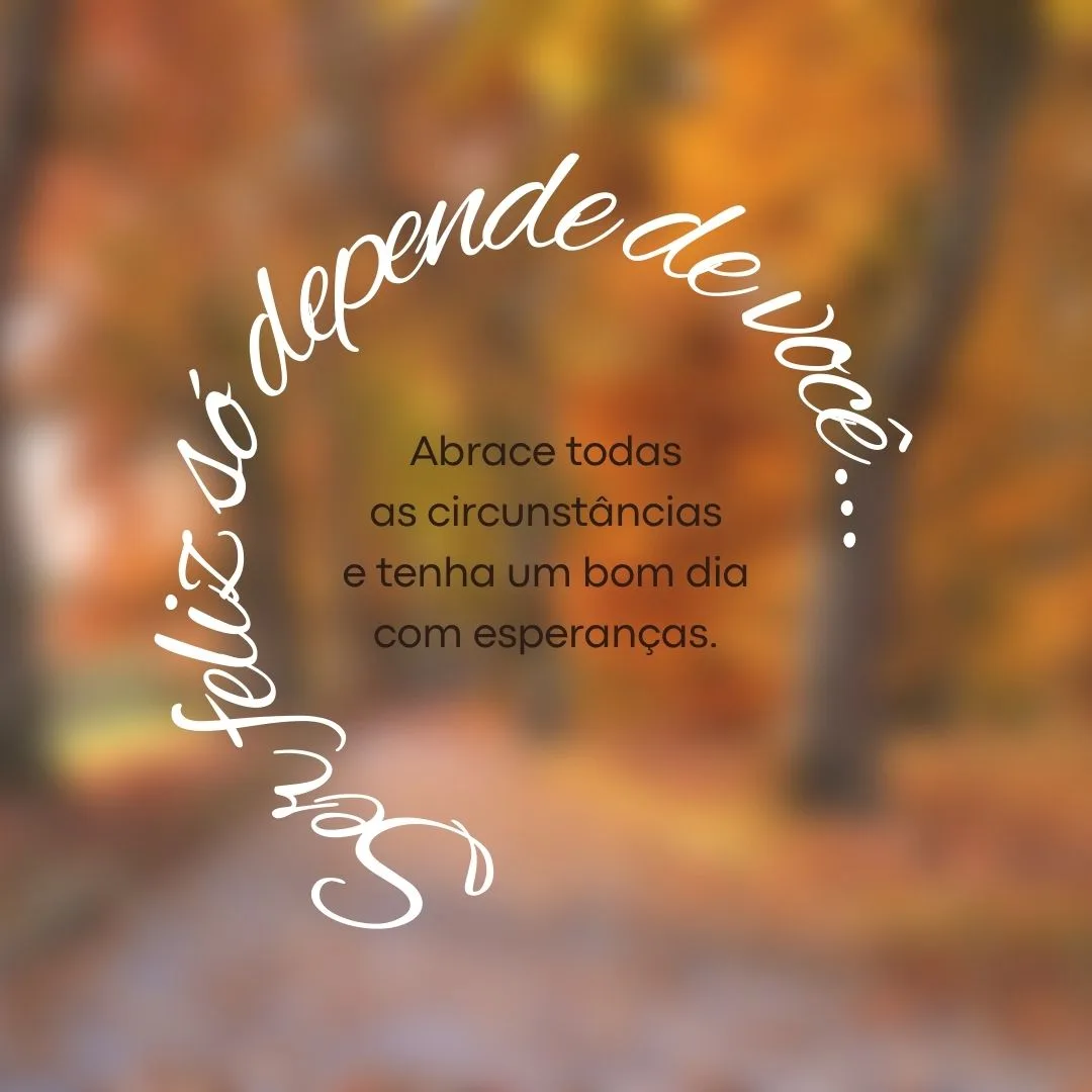 Ser feliz só depende de você... Abrace todas as circunstâncias e tenha um bom dia com esperanças.