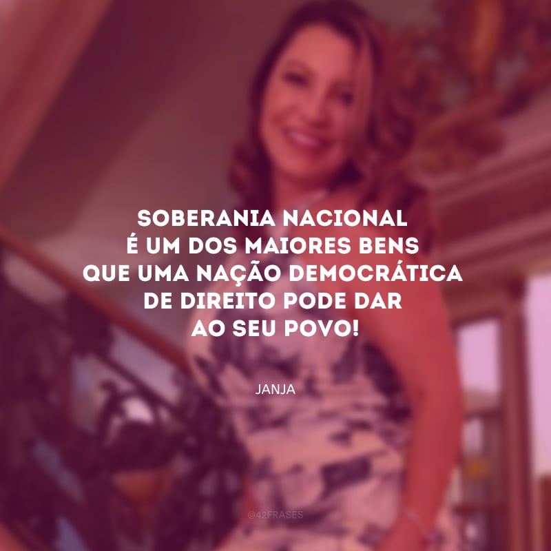 Soberania nacional é um dos maiores bens que uma nação democrática de direito pode dar ao seu povo!
