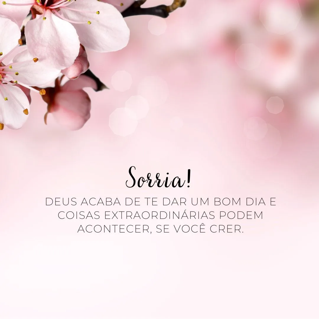 Sorria! Deus acaba de te dar um bom dia e coisas extraordinárias podem acontecer, se você crer.