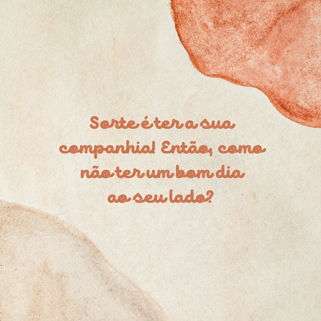 Sorte é ter a sua companhia! Então, como não ter um bom dia ao seu lado?