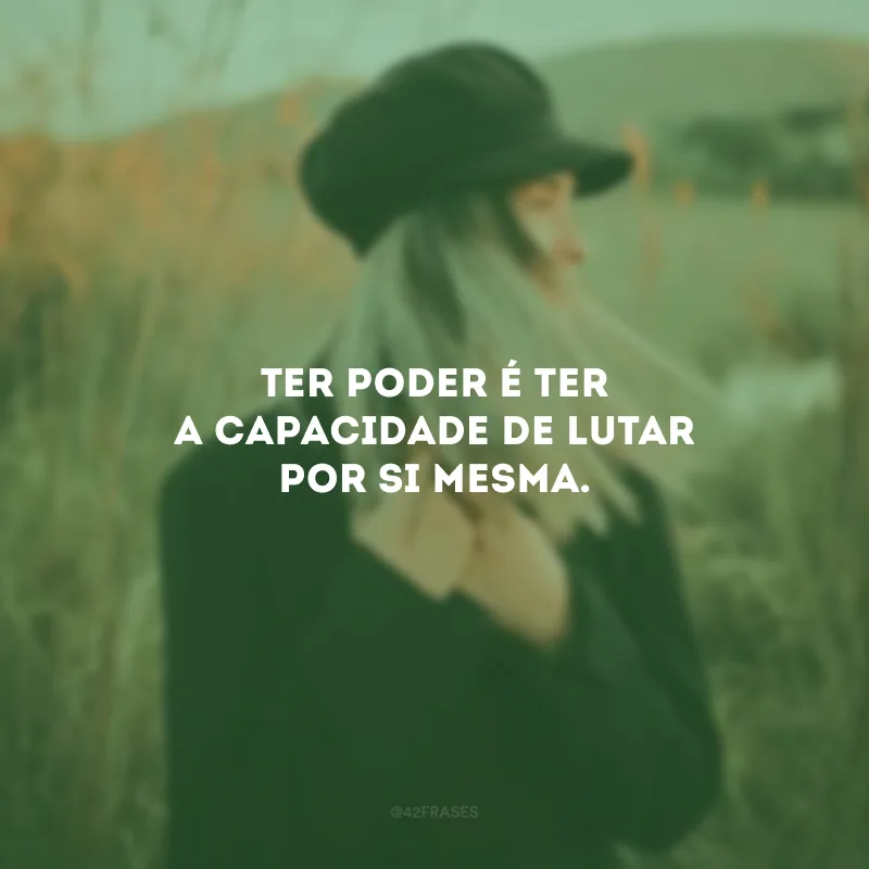 Ter poder é ter a capacidade de lutar por si mesma.