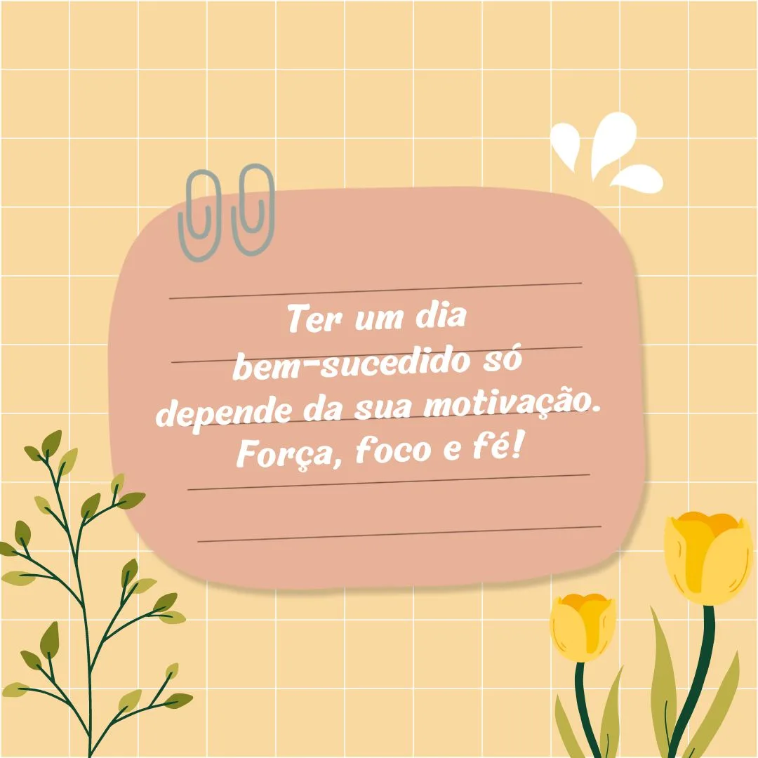 Ter um dia bem-sucedido só depende da sua motivação. Força, foco e fé!