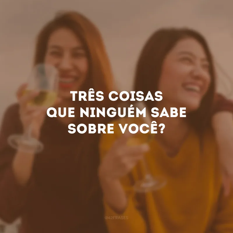Três coisas que ninguém sabe sobre você?