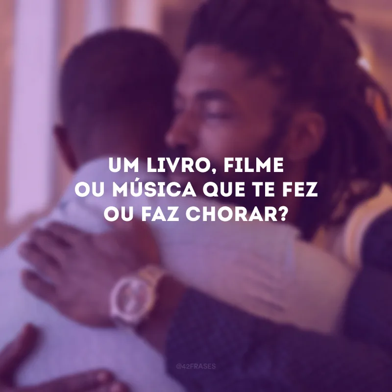 Um livro, filme ou música que te fez ou faz chorar?