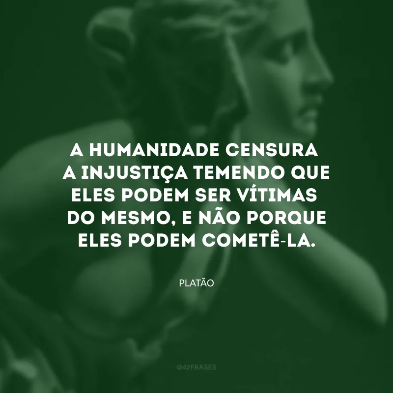 A humanidade censura a injustiça temendo que eles podem ser vítimas do mesmo, e não porque eles podem cometê-la.