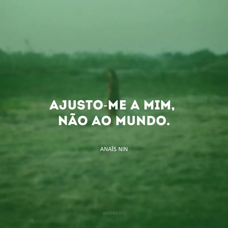 Ajusto-me a mim, não ao mundo.