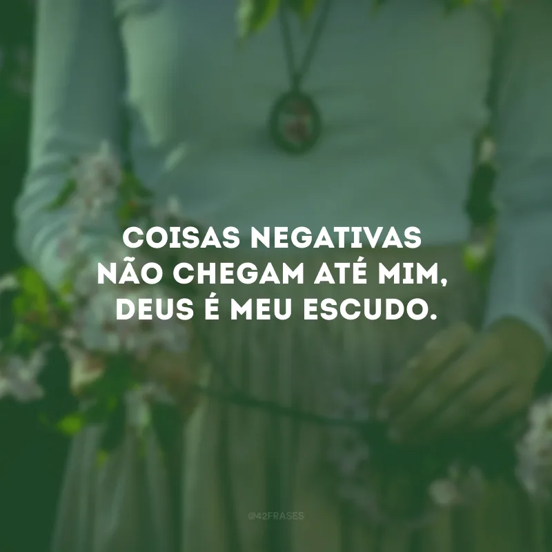 Coisas negativas não chegam até mim, Deus é meu escudo.