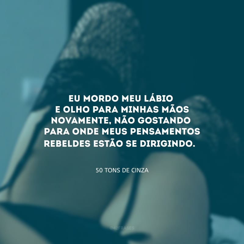 Eu mordo meu lábio e olho para minhas mãos novamente, não gostando para onde meus pensamentos rebeldes estão se dirigindo. 