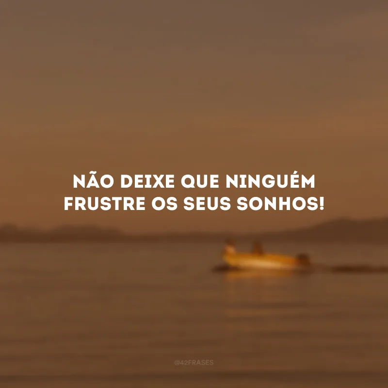 Não deixe que ninguém frustre os seus sonhos!