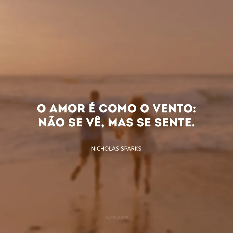 O amor é como o vento: não se vê, mas se sente.
