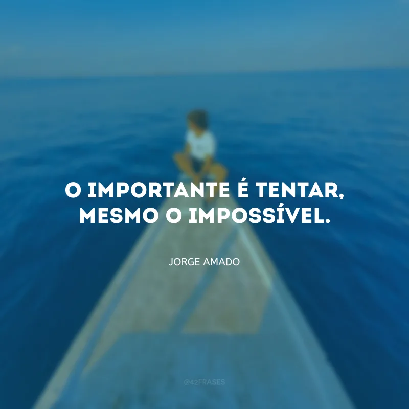 O importante é tentar, mesmo o impossível.