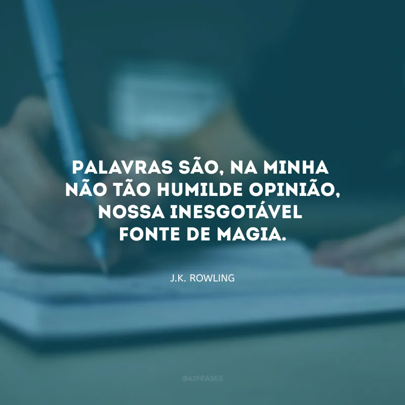 Palavras são, na minha não tão humilde opinião, nossa inesgotável fonte de magia.