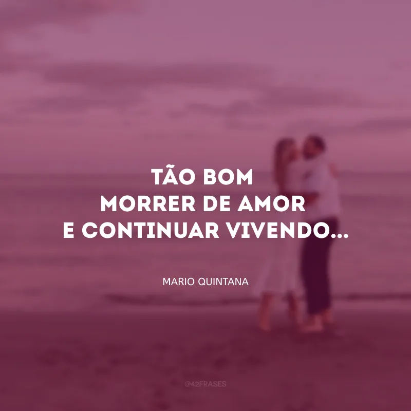 Tão bom morrer de amor e continuar vivendo...