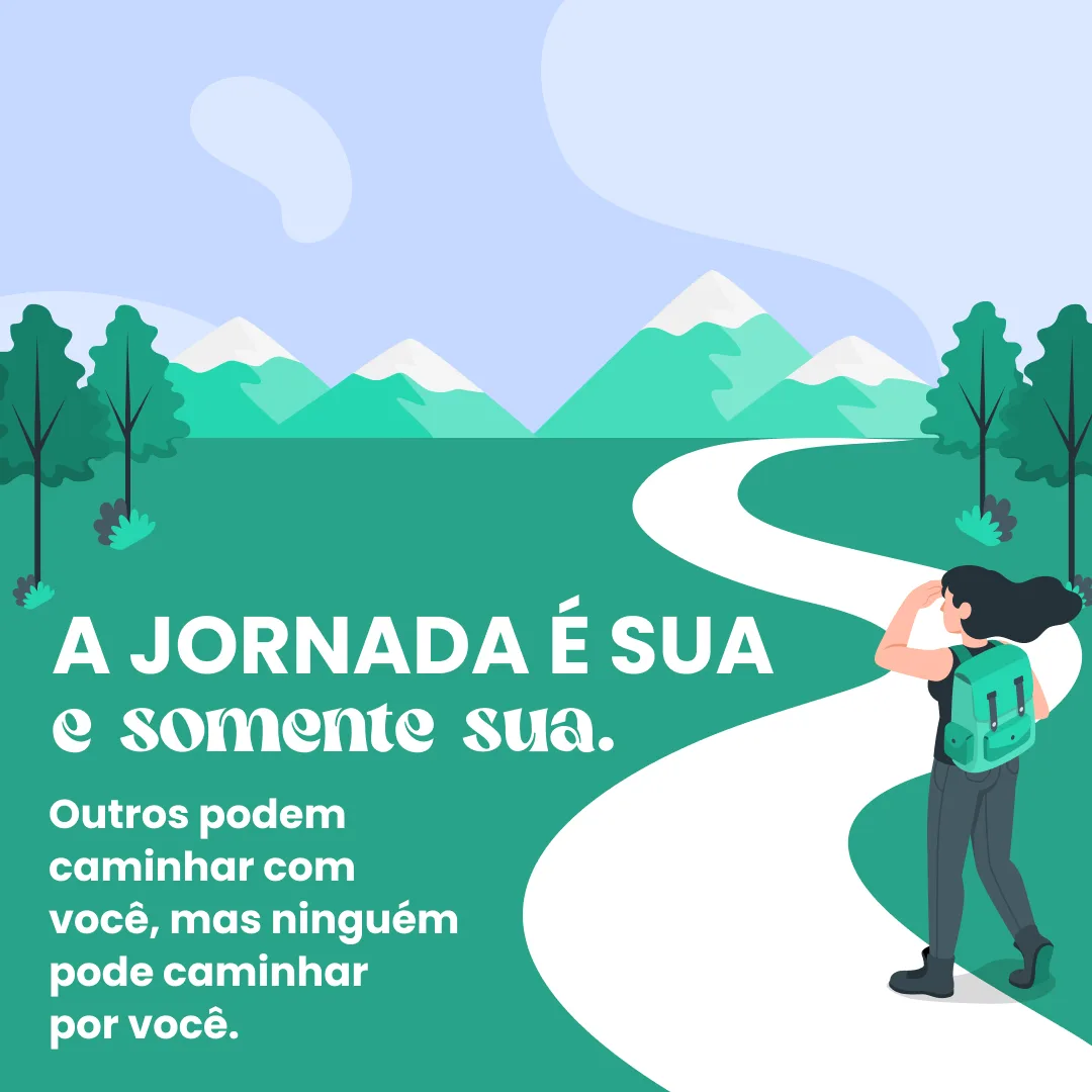 A jornada é sua e somente sua. Outros podem caminhar com você, mas ninguém pode caminhar por você.