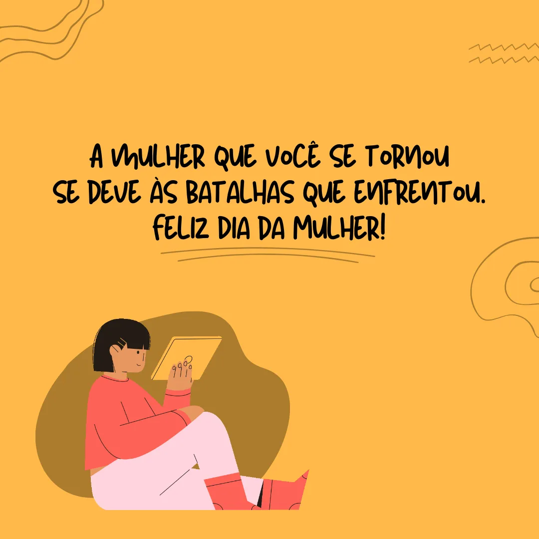 Quando ela quer, acontece. A mulher que você se tornou se deve às batalhas que enfrentou. Feliz Dia da Mulher!
