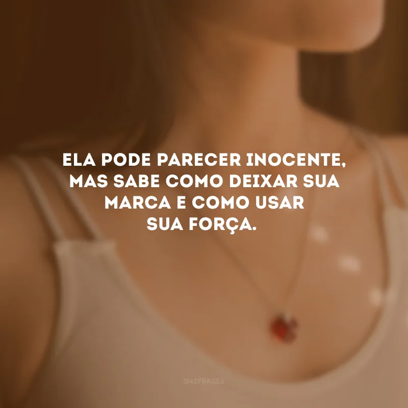 Ela pode parecer inocente, mas sabe como deixar sua marca e como usar sua força.
