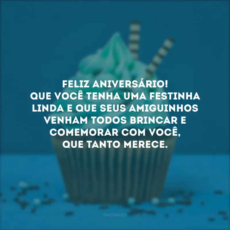 Feliz aniversário! Que você tenha uma festinha linda e que seus amiguinhos venham todos brincar e comemorar com você, que tanto merece.
