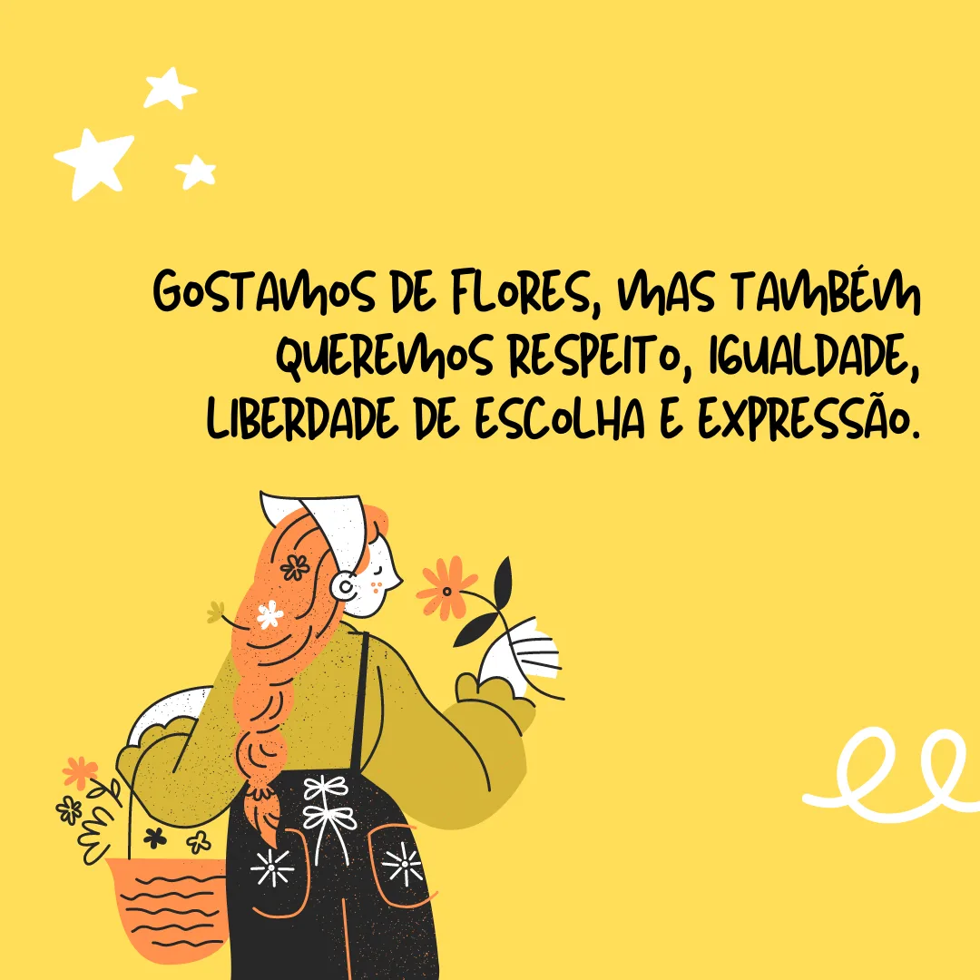 Gostamos de flores, mas também queremos respeito, igualdade, liberdade de escolha e opinião.
