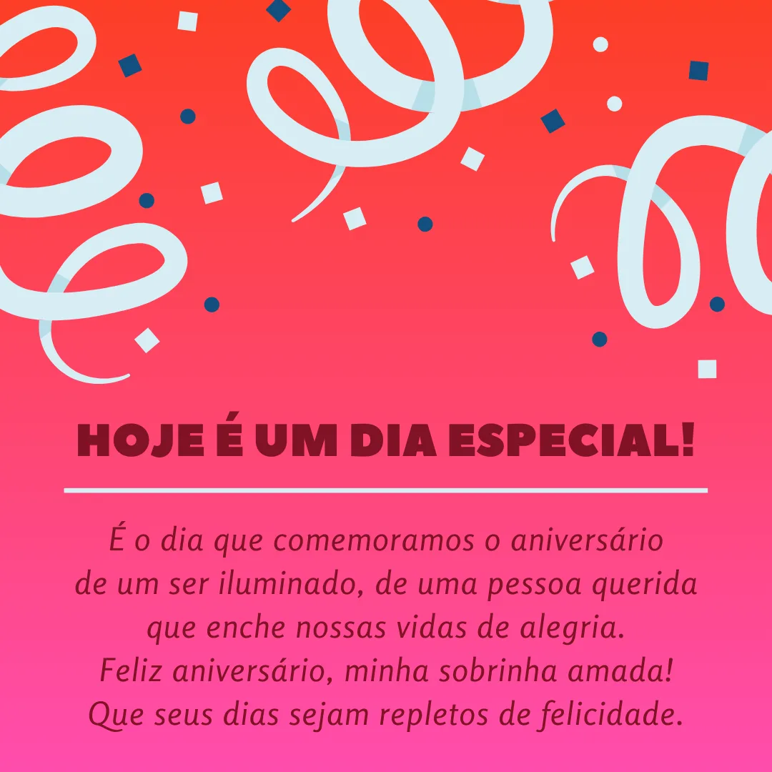 Hoje é um dia especial! É o dia que comemoramos o aniversário de um ser iluminado, de uma pessoa querida que enche nossas vidas de alegria. Feliz aniversário, minha sobrinha amada! Que seus dias sejam repletos de felicidade.