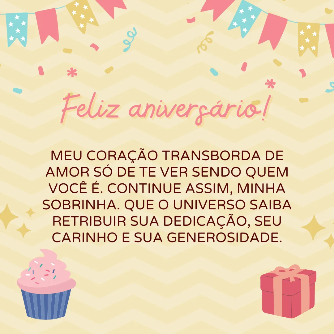 Meu coração transborda de amor só de te ver sendo quem você é. Continue assim, minha sobrinha. Feliz aniversário! Que o universo saiba retribuir sua dedicação, seu carinho e sua generosidade.