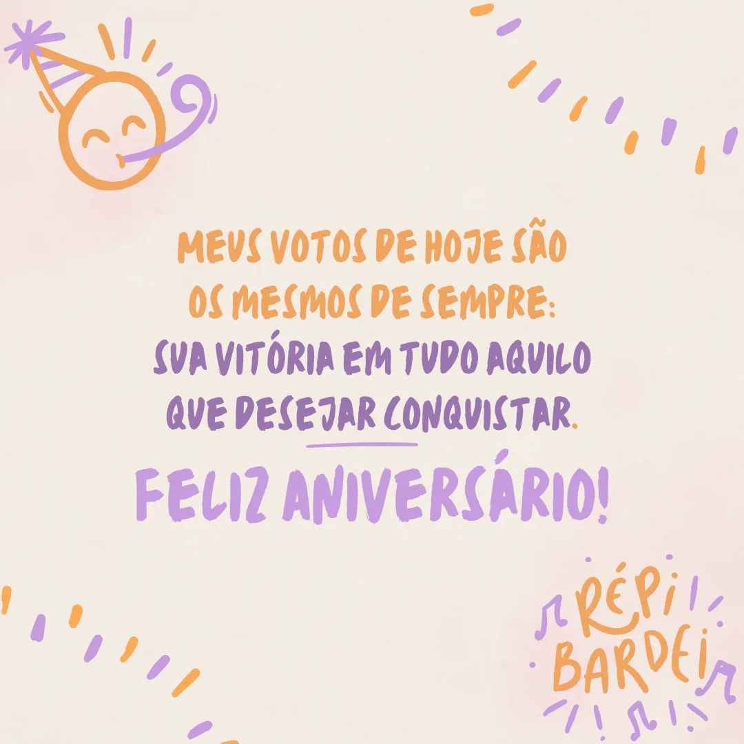 Meus votos de hoje são os mesmos de sempre: sua vitória em tudo aquilo que desejar conquistar. Feliz aniversário! Muita paz, amor, saúde e sucesso na sua caminhada.