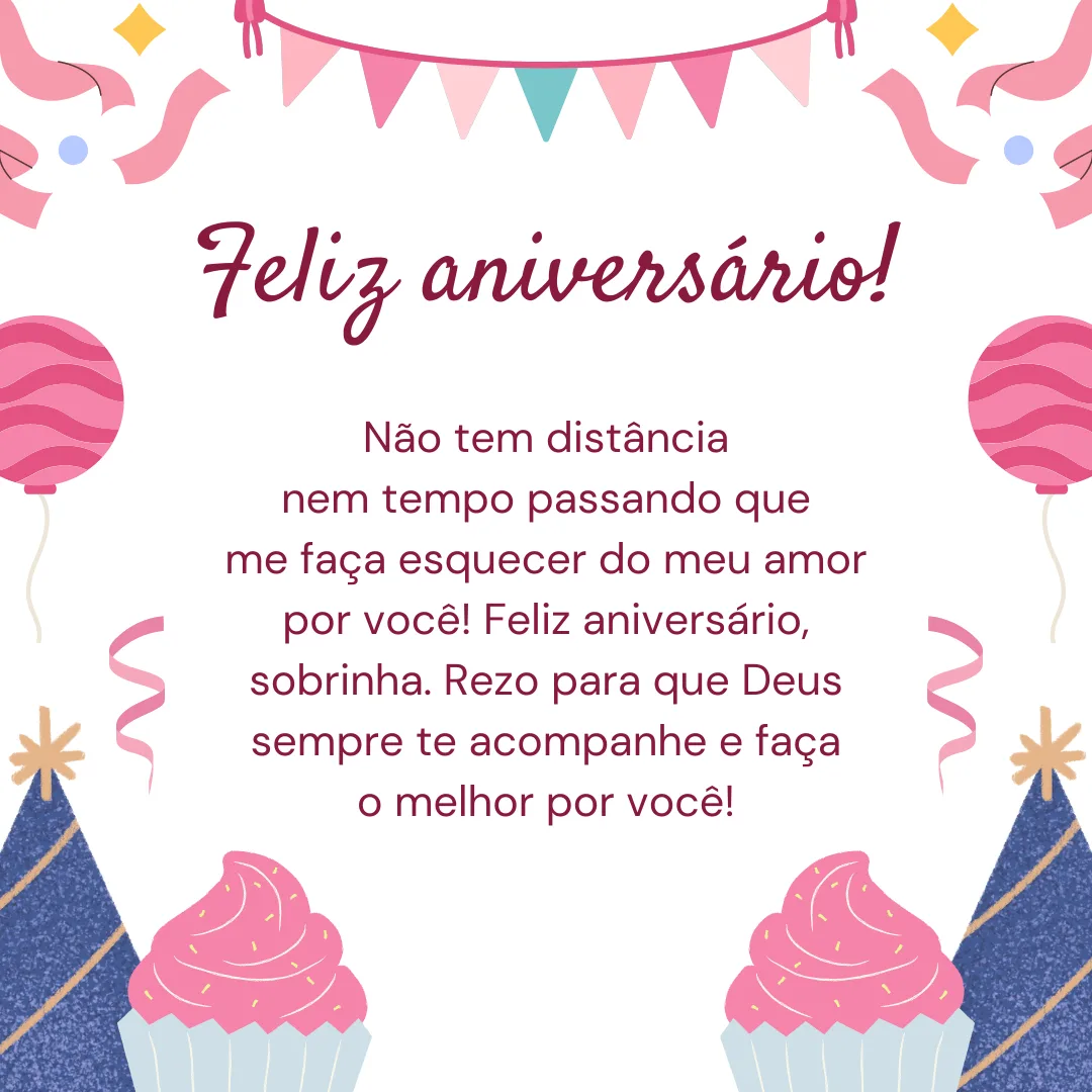 Não tem distância nem tempo passando que me faça esquecer do meu amor por você! Feliz aniversário, sobrinha. Rezo para que Deus sempre te acompanhe e faça o melhor por você!