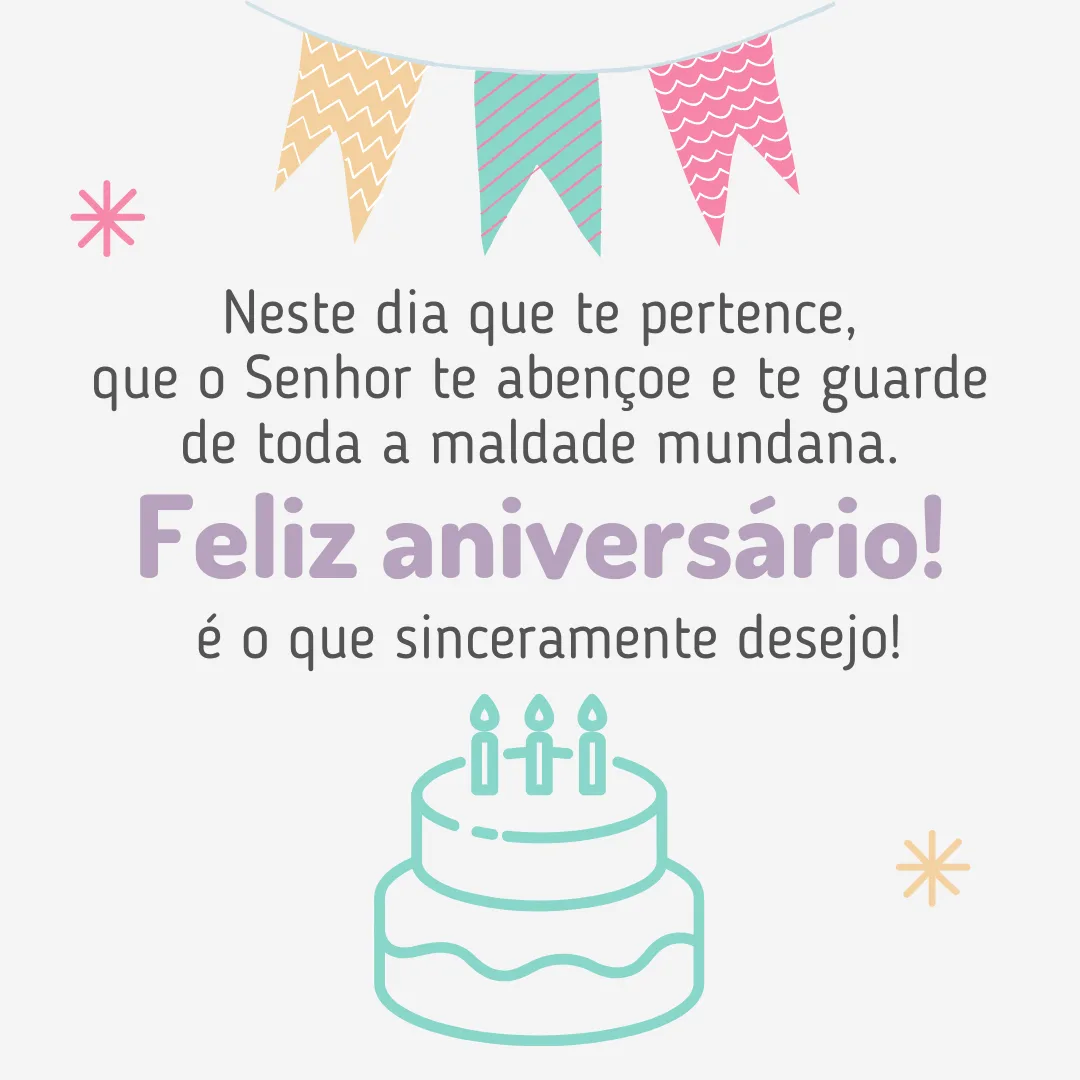 Neste dia que te pertence, que o Senhor te abençoe e te guarde de toda a maldade mundana. Feliz aniversário é o que sinceramente desejo! Muita paz, amor e felicidade tomando conta do seu imenso coração.