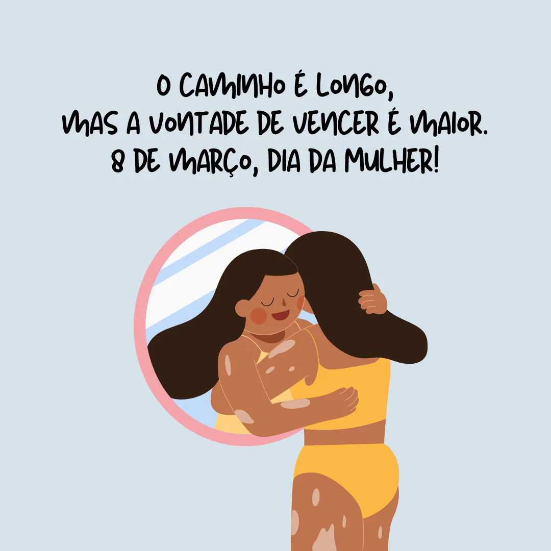 O caminho é longo, mas a vontade de vencer é maior. 8 de março, Dia da Mulher!