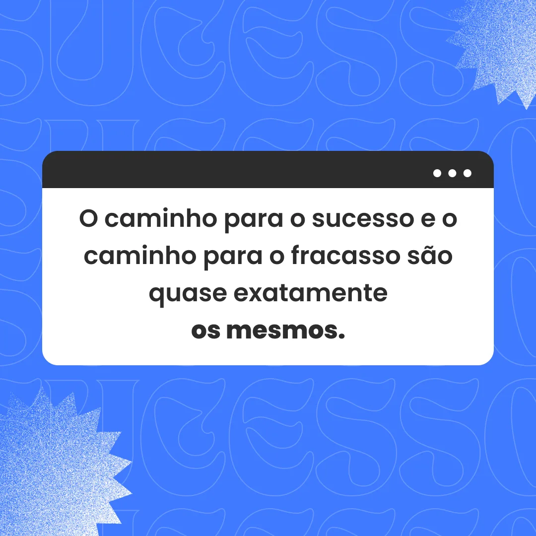O caminho para o sucesso e o caminho para o fracasso são quase exatamente os mesmos.