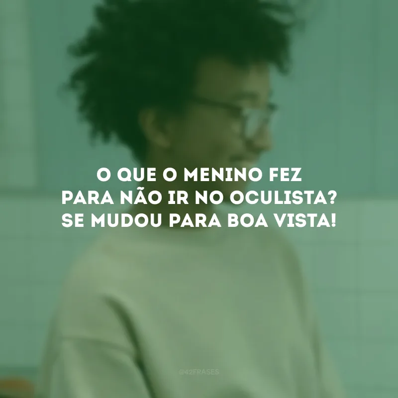 O que o menino fez para não ir no oculista? Se mudou para Boa Vista!