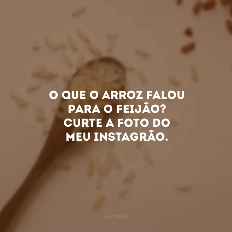 O que o arroz falou para o feijão? Curte a foto do meu instagrão. 
