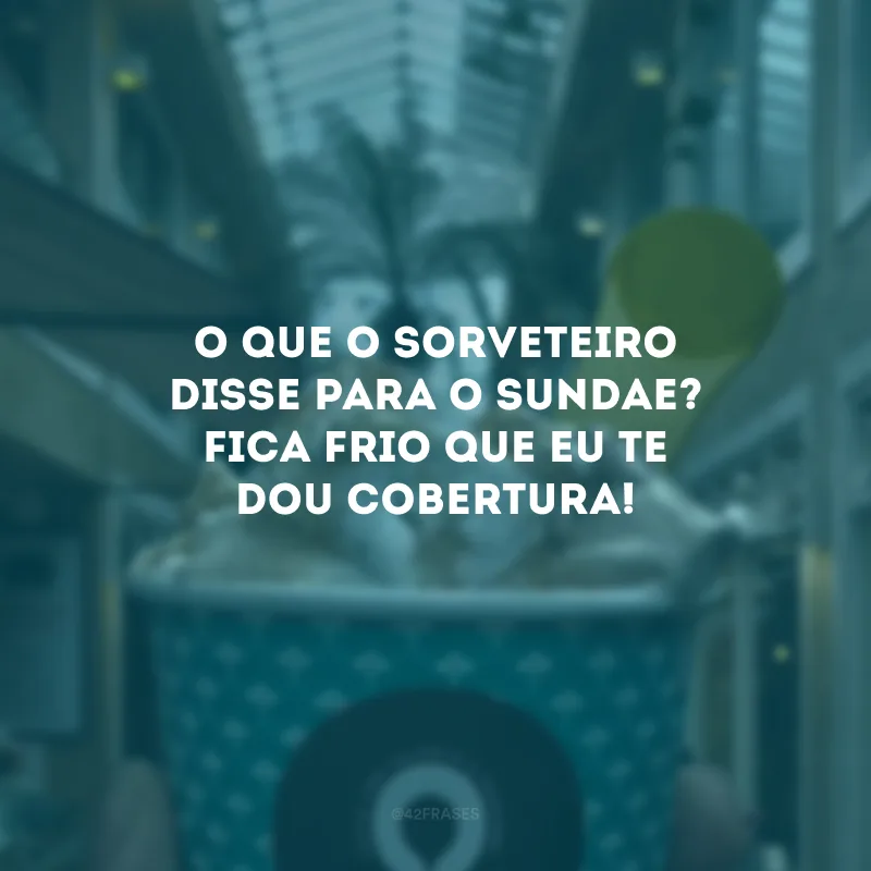O que o sorveteiro disse para o sundae? Fica frio que eu te dou cobertura! 
