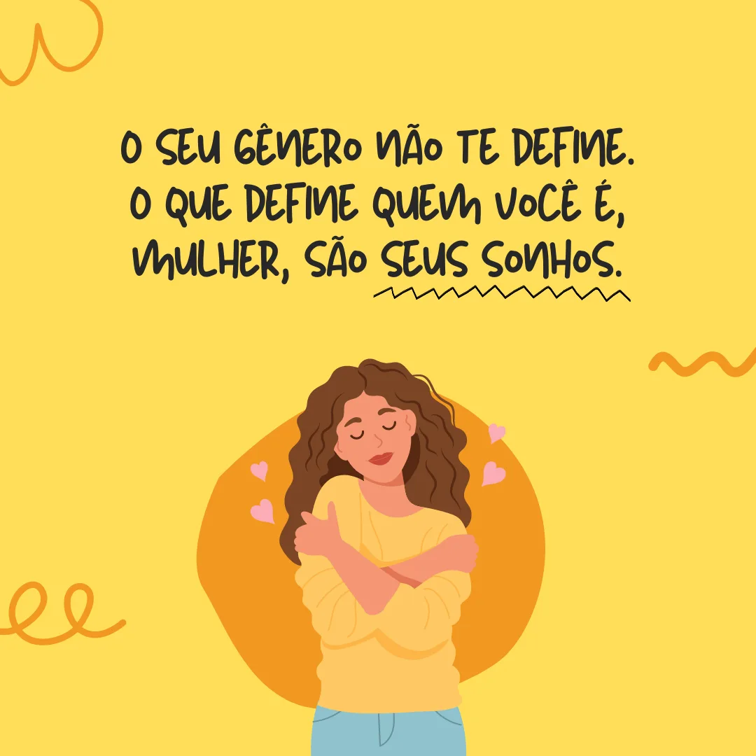 O seu gênero não te define. O que define quem você é, mulher, são seus sonhos. Sua perseverança para conquistá-los!