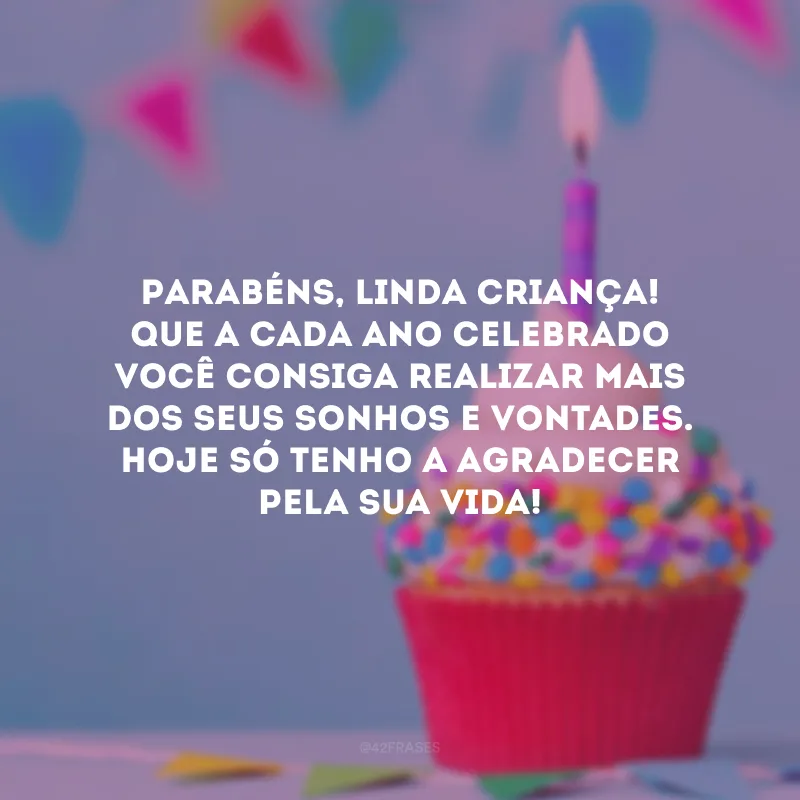 Parabéns, linda criança! Que a cada ano celebrado você consiga realizar mais dos seus sonhos e vontades. Hoje só tenho a agradecer pela sua vida!