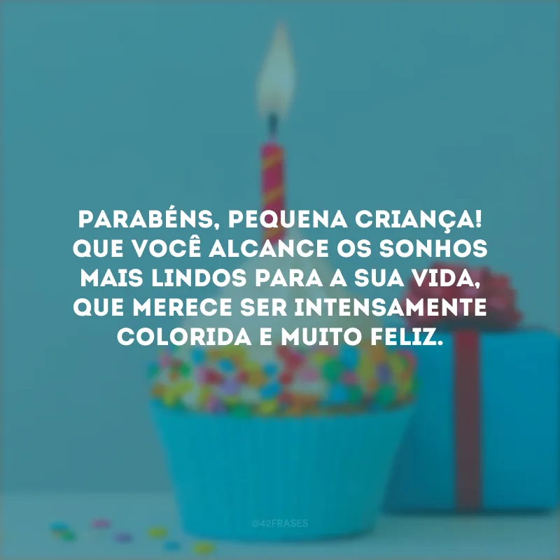 Parabéns, pequena criança! Que você alcance os sonhos mais lindos para a sua vida, que merece ser intensamente colorida e muito feliz.