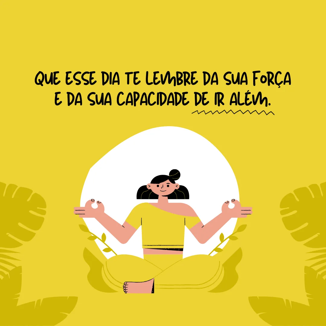 Que esse dia te lembre da sua força e da sua capacidade de ir além. Você é mulher, guerreira e pode ser o que quiser. Basta querer!