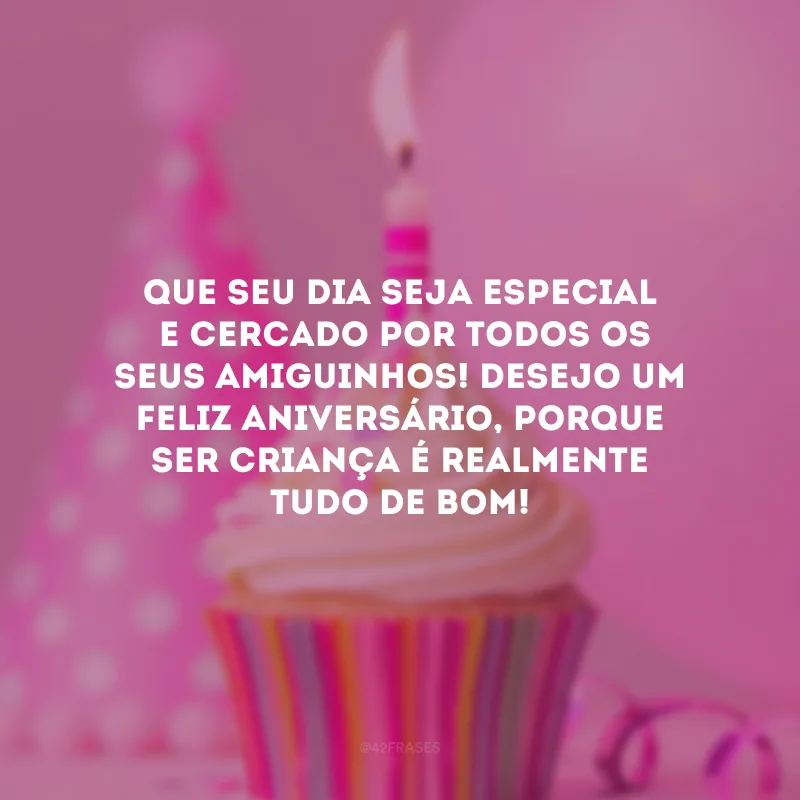 Que seu dia seja especial e cercado por todos os seus amiguinhos! Desejo um feliz aniversário, porque ser criança é realmente tudo de bom!