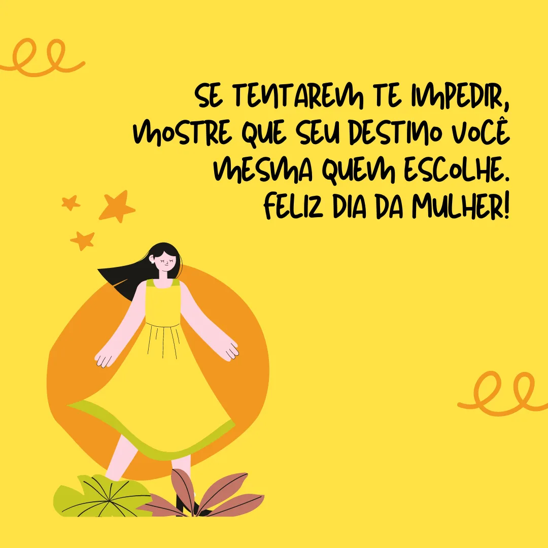 Não importa o que digam; se tentarem te impedir, mostre que seu destino você mesma quem escolhe. Feliz Dia da Mulher!
