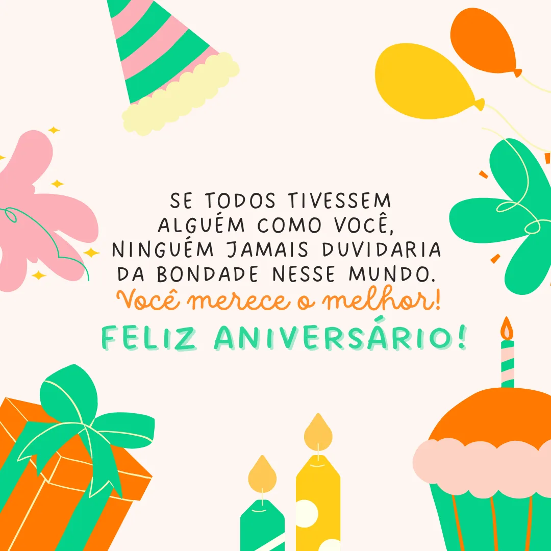 Hoje, eu não poderia deixar de agradecer por todo apoio e a parceria de sempre. Se todos tivessem alguém como você, ninguém jamais duvidaria da bondade nesse mundo. Você merece o melhor! Feliz aniversário.