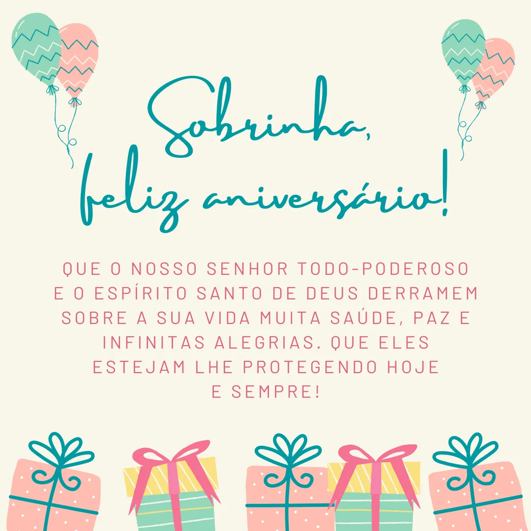 Sobrinha, feliz aniversário! Que o nosso Senhor Todo-Poderoso e o Espírito Santo de Deus derramem sobre a sua vida muita saúde, paz e infinitas alegrias. Que eles estejam lhe protegendo hoje e sempre!
