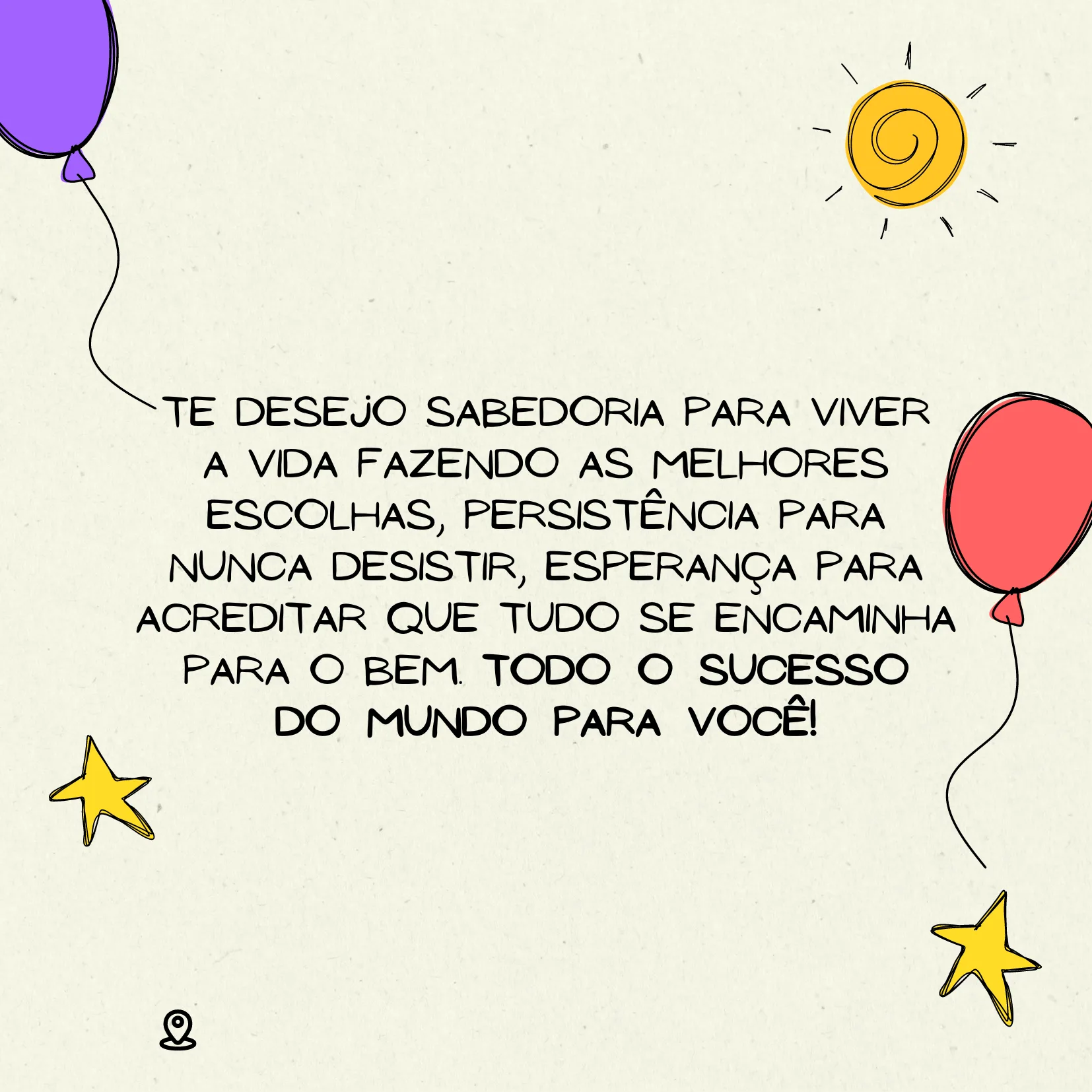 Feliz aniversário, sobrinha! Te desejo sabedoria para viver a vida fazendo as melhores escolhas, persistência para nunca desistir, esperança para acreditar que tudo se encaminha para o bem. Todo o sucesso do mundo para você!