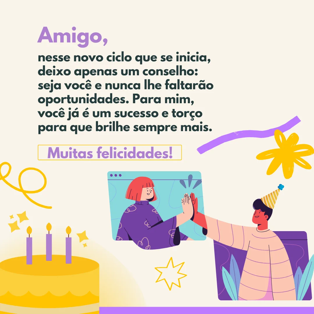 Amigo, nesse novo ciclo que se inicia, deixo apenas um conselho: seja você e nunca lhe faltarão oportunidades. Para mim, você já é um sucesso e torço para que brilhe sempre mais. Muitas felicidades!