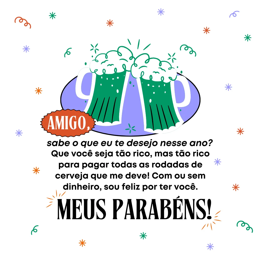 Amigo, sabe o que eu te desejo nesse ano? Que você seja tão rico, mas tão rico para pagar todas as rodadas de cerveja que me deve! Com ou sem dinheiro, sou feliz por ter você. Meus parabéns!