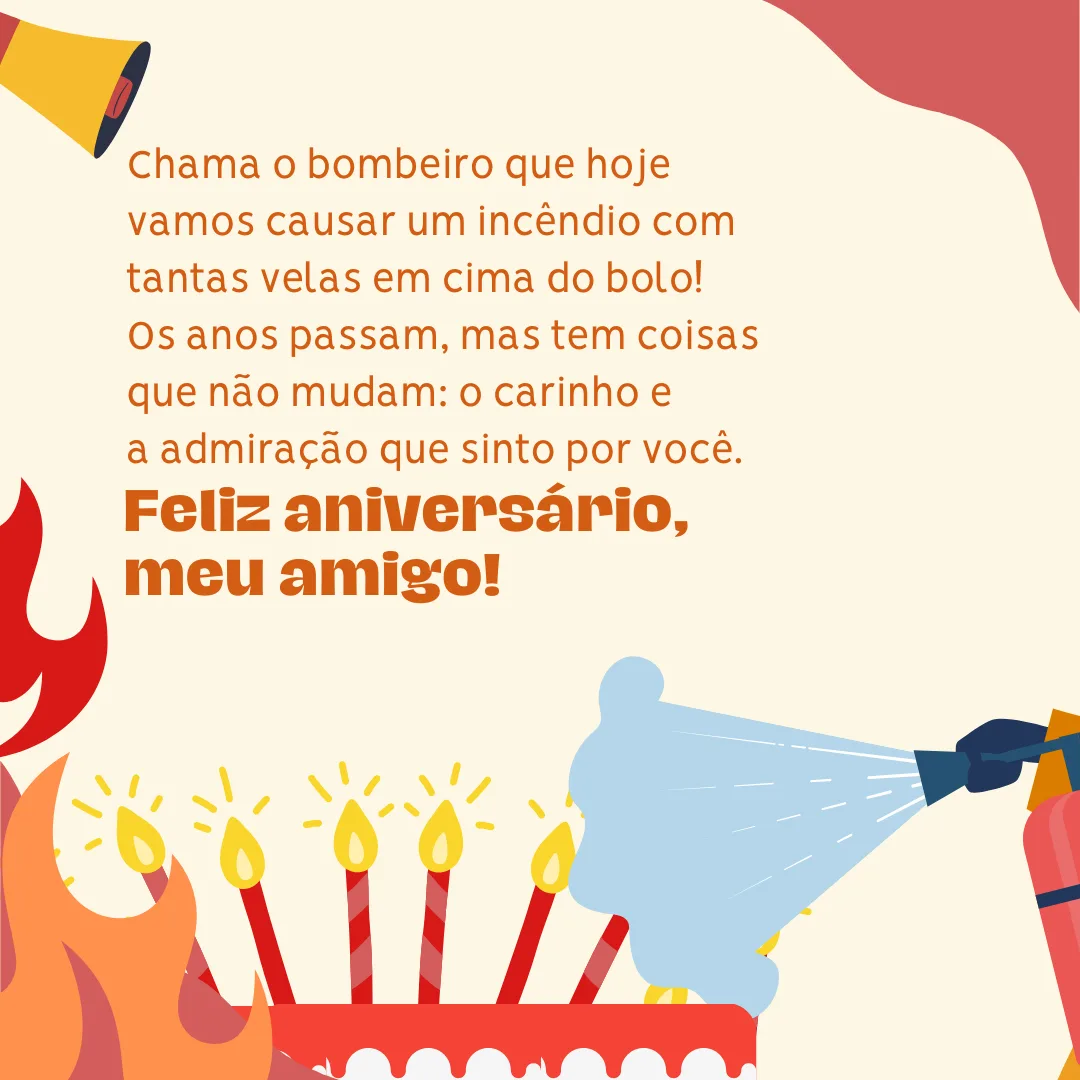 Chama o bombeiro que hoje vamos causar um incêndio com tantas velas em cima do bolo! Os anos passam, mas tem coisas que não mudam: o carinho e a admiração que sinto por você. Feliz aniversário, meu amigo!
