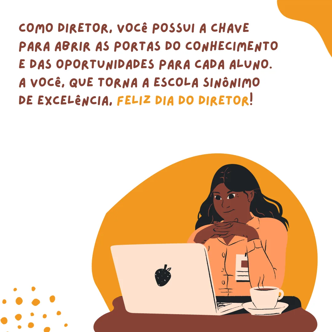 Como diretor, você possui a chave para abrir as portas do conhecimento e das oportunidades para cada aluno. A você, que torna a escola sinônimo de excelência. Feliz Dia do Diretor! 