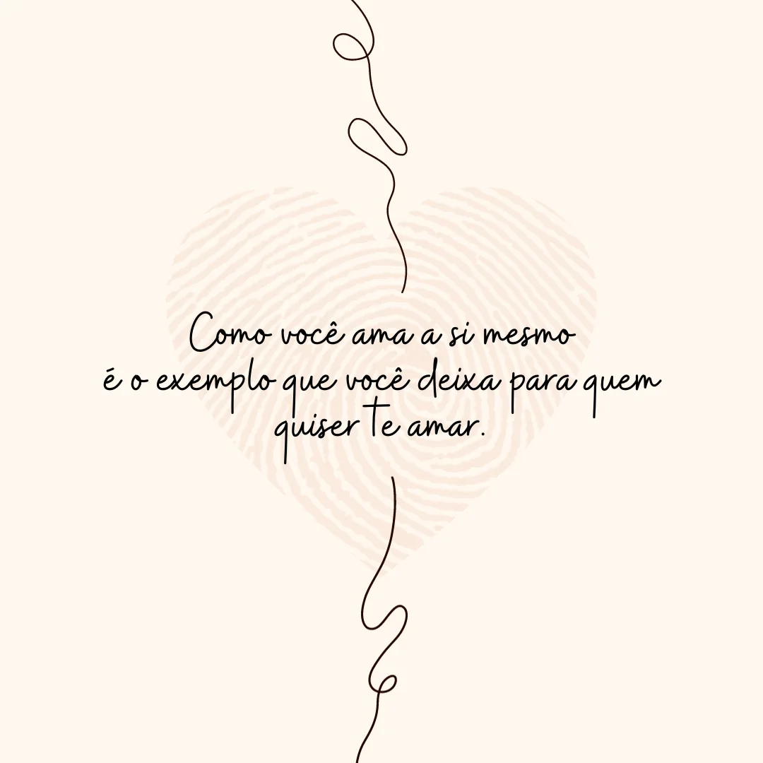 Como você ama a si mesmo é o exemplo que você deixa para quem quiser te amar.