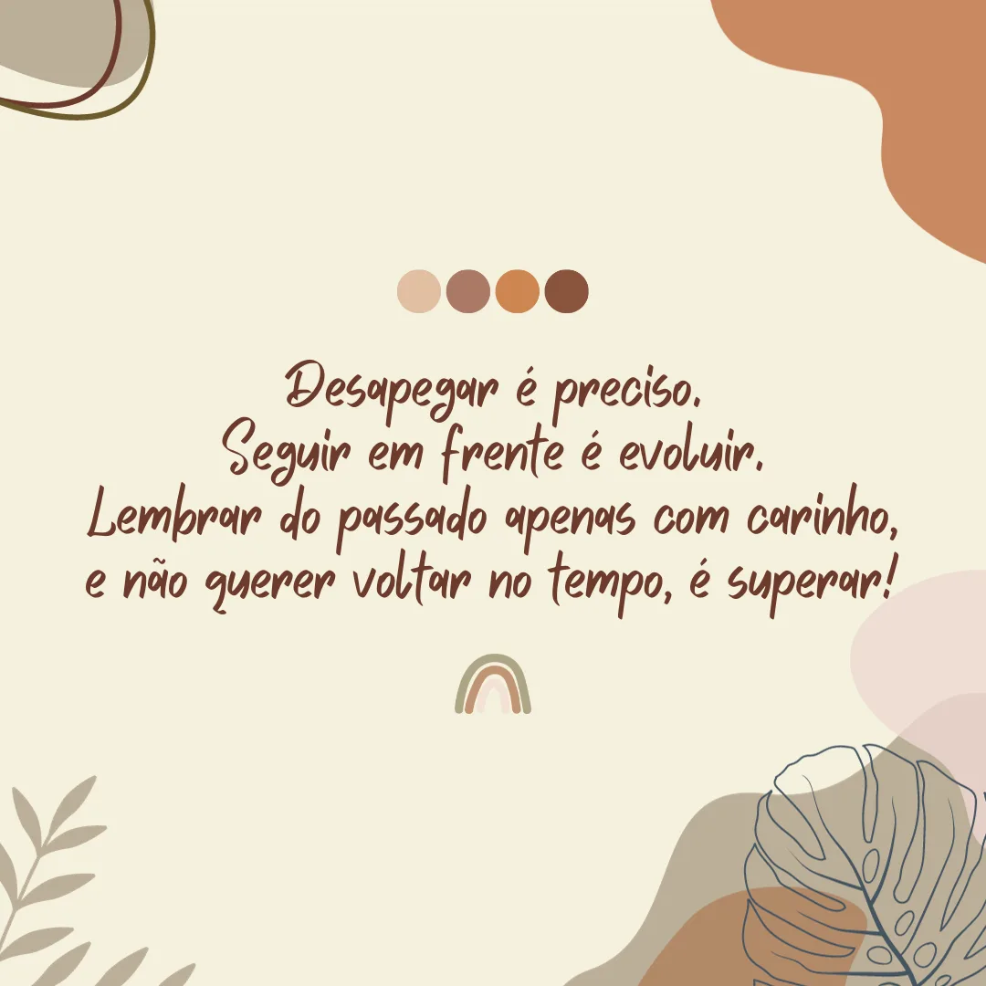 Desapegar é preciso. Seguir em frente é evoluir. Lembrar do passado apenas com carinho, e não querer voltar no tempo, é superar!