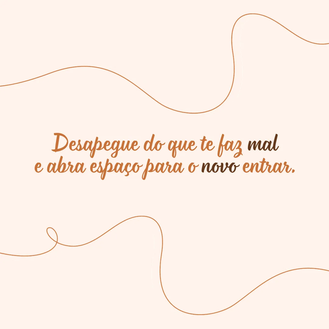 Desapegue do que te faz mal e abra espaço para o novo entrar.
